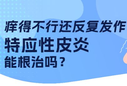 痒得不行还反复发作！特应性皮炎能根治吗？