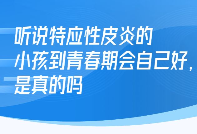 听说特应性皮炎的小孩到青春期会自己好，是真的吗