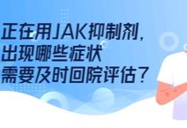 正在用JAK抑制剂，出现哪些症状需要及时回院评估？