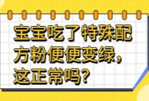 宝宝吃了特殊配方粉便便变绿，这正常吗？