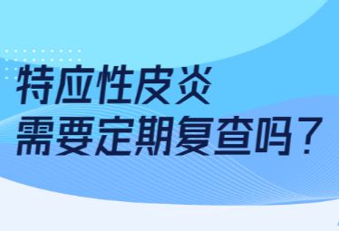 特应性皮炎需要定期复查吗